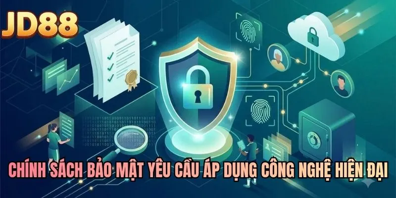 Chính sách bảo mật yêu cầu áp dụng công nghệ hiện đại