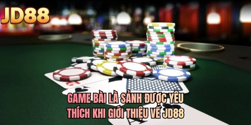 Game bài là sảnh được yêu thích khi giới thiệu về JD88