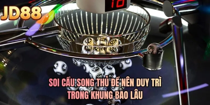 Soi cầu song thủ đề nên duy trì trong khung bao lâu