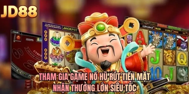 Tham gia game nổ hũ rút tiền mặt nhận thưởng lớn siêu tốc