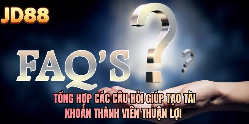 Tổng hợp các câu hỏi giúp tạo tài khoản thành viên thuận lợi