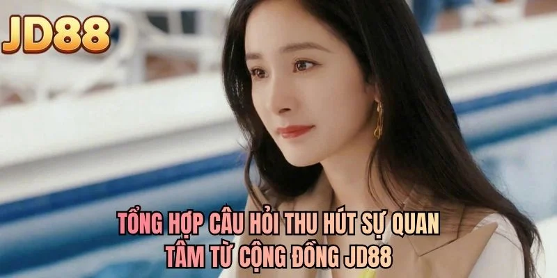 Tổng hợp câu hỏi thu hút sự quan tâm từ cộng đồng JD88